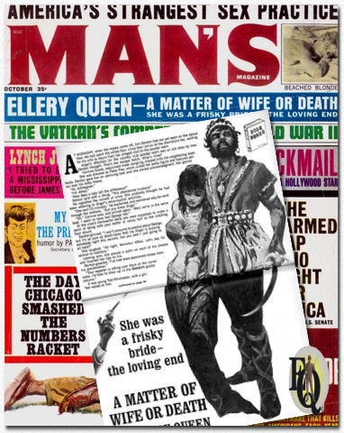 Almat Magazine co. of&nbsp; New York published Man's Magazine. In the sixties they featured several of the farmed out stories which didn't feature Ellery or his dad. This story appeared in the October issue of 1963 as "A Matter of Wife or Death" subtitled "She was a frisky bride - the loving end"